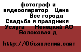 фотограф и  видеооператор › Цена ­ 2 000 - Все города Свадьба и праздники » Услуги   . Ненецкий АО,Волоковая д.